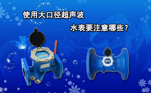 使用大口径超声波水表要注意哪些？