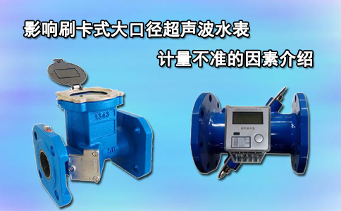 影响刷卡式大口径超声波水表计量不准的因素介绍